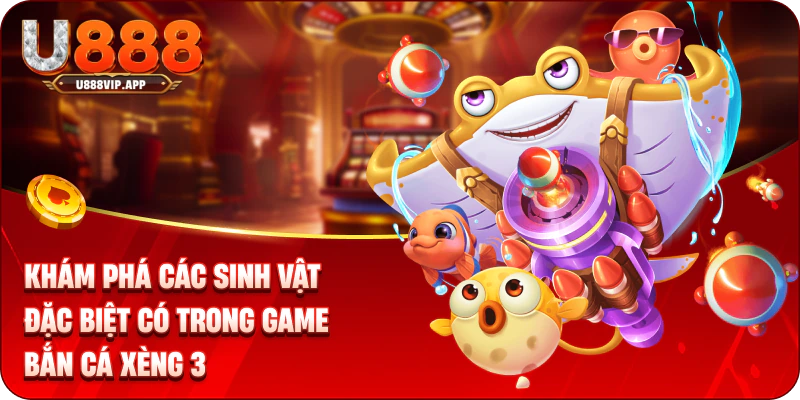 Khám phá các sinh vật đặc biệt có trong game bắn cá xèng 3